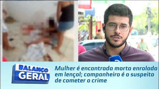 Mulher é encontrada morta enrolada em lençol; companheiro é o suspeito de cometer o crime