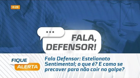 Fala Defensor: Estelionato Sentimental; o que é? E como se precaver para não cair no golpe?