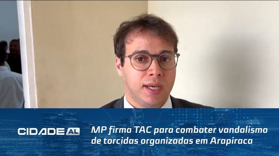 MP firma TAC para combater vandalismo de torcidas organizadas em Arapiraca