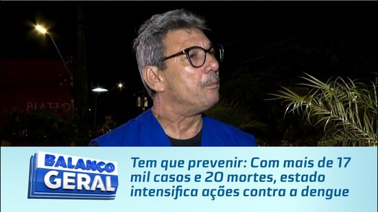 Tem que prevenir: Com mais de 17 mil casos e 20 mortes, estado intensifica ações contra a dengue