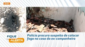 Polícia procura suspeito de colocar fogo na casa da ex-companheira