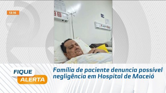 Família de paciente denuncia possível negligência em Hospital de Maceió