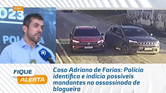 Caso Adriano de Farias: Polícia identifica e indicia possíveis mandantes no assassinado de blogueiro