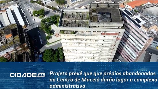 Projeto prevê que que prédios abandonados no Centro de Maceió darão lugar a complexo administrativo