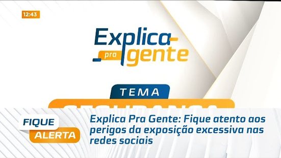 Explica Pra Gente: Fique atento aos perigos da exposição excessiva nas redes sociais