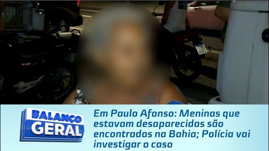 Meninas que estavam desaparecidas são encontradas na Bahia; Polícia vai investigar o caso